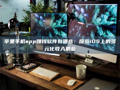 景德镇苹果手机app赚钱软件有哪些：探索iOS上的多元化收入机会