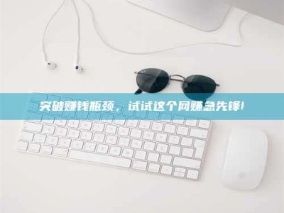 景德镇突破赚钱瓶颈，试试这个网赚急先锋!