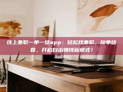 景德镇线上兼职一单一结app：轻松找兼职，按单结算，开启自由赚钱新模式！