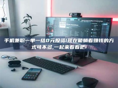 景德镇手机兼职一单一结0元投资!现在能躺着赚钱的方式可不多,一起来看看吧!