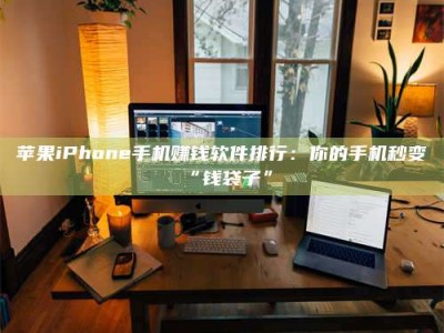 景德镇苹果iPhone手机赚钱软件排行：你的手机秒变“钱袋子”