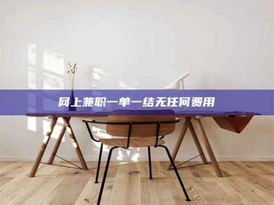 景德镇网上兼职一单一结无任何费用