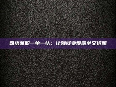 景德镇网络兼职一单一结：让赚钱变得简单又透明