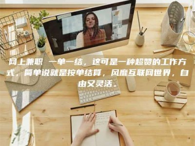 景德镇网上兼职 一单一结，这可是一种超赞的工作方式，简单说就是按单结算，风靡互联网世界，自由又灵活。