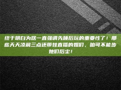 景德镇终于明白为啥一直强调先睡后玩的重要性了！那些天天凌晨三点还带娃直播的姐们，咱可不能步她们后尘！