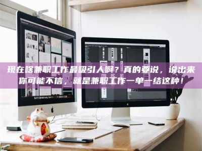 景德镇现在啥兼职工作最吸引人啊？真的要说，说出来你可能不信，就是兼职工作一单一结这种！