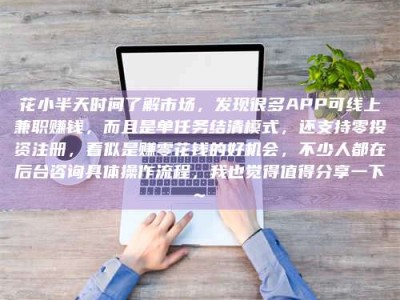 景德镇花小半天时间了解市场，发现很多APP可线上兼职赚钱，而且是单任务结清模式，还支持零投资注册，看似是赚零花钱的好机会，不少人都在后台咨询具体操作流程，我也觉得值得分享一下~