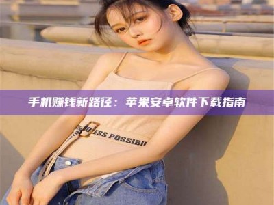 景德镇手机赚钱新路径：苹果安卓软件下载指南
