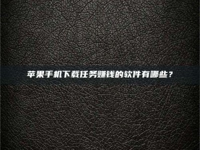 景德镇苹果手机下载任务赚钱的软件有哪些？