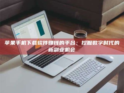 景德镇苹果手机下载软件赚钱的平台：挖掘数字时代的新副业机会