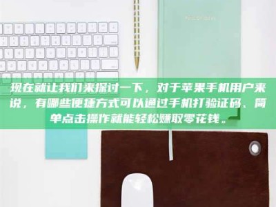 景德镇现在就让我们来探讨一下，对于苹果手机用户来说，有哪些便捷方式可以通过手机打验证码、简单点击操作就能轻松赚取零花钱。