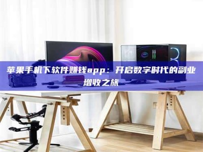 景德镇苹果手机下软件赚钱app：开启数字时代的副业增收之旅