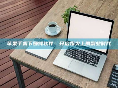 景德镇苹果手机下赚钱软件：开启指尖上的副业时代